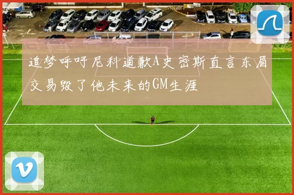 追梦呼吁尼科道歉A史密斯直言东眉交易毁了他未来的GM生涯