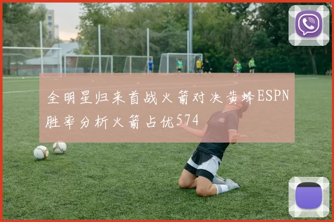 全明星归来首战火箭对决黄蜂ESPN胜率分析火箭占优574