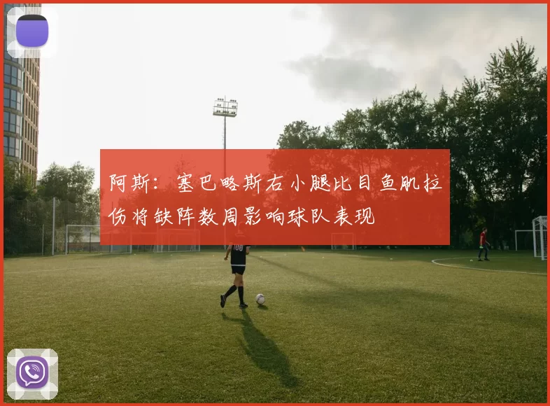 阿斯：塞巴略斯右小腿比目鱼肌拉伤将缺阵数周影响球队表现