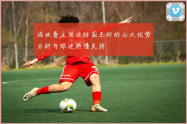 诺坎普主场逆转国王杯的七大优势分析与球迷热情支持