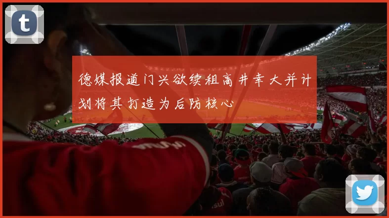 德媒报道门兴欲续租高井幸大并计划将其打造为后防核心