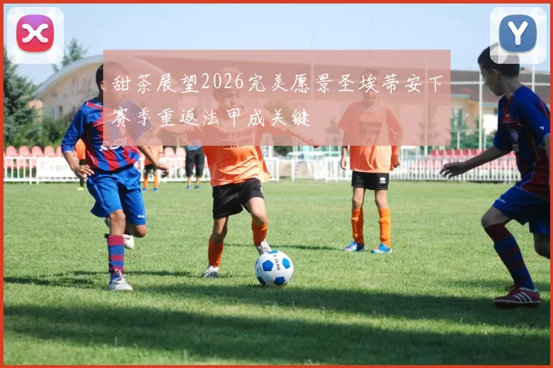 甜茶展望2026完美愿景圣埃蒂安下赛季重返法甲成关键