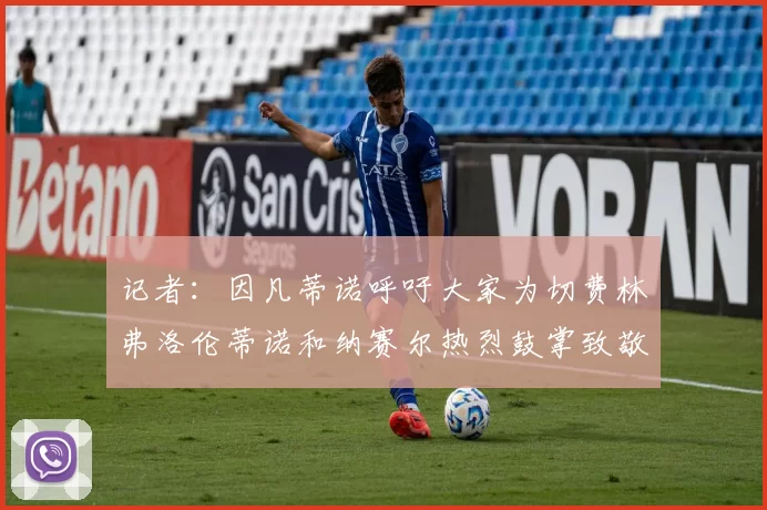 记者：因凡蒂诺呼吁大家为切费林弗洛伦蒂诺和纳赛尔热烈鼓掌致敬