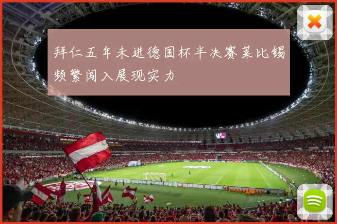 拜仁五年未进德国杯半决赛莱比锡频繁闯入展现实力