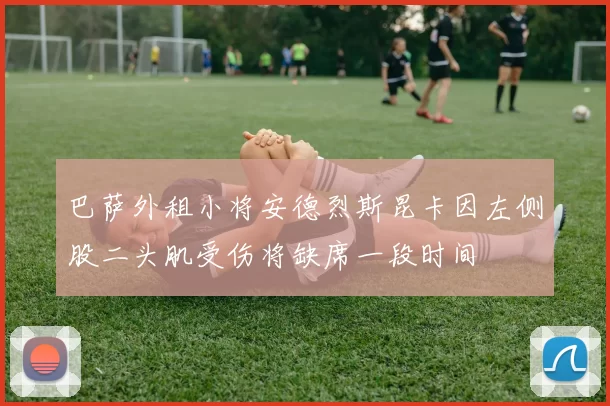巴萨外租小将安德烈斯昆卡因左侧股二头肌受伤将缺席一段时间